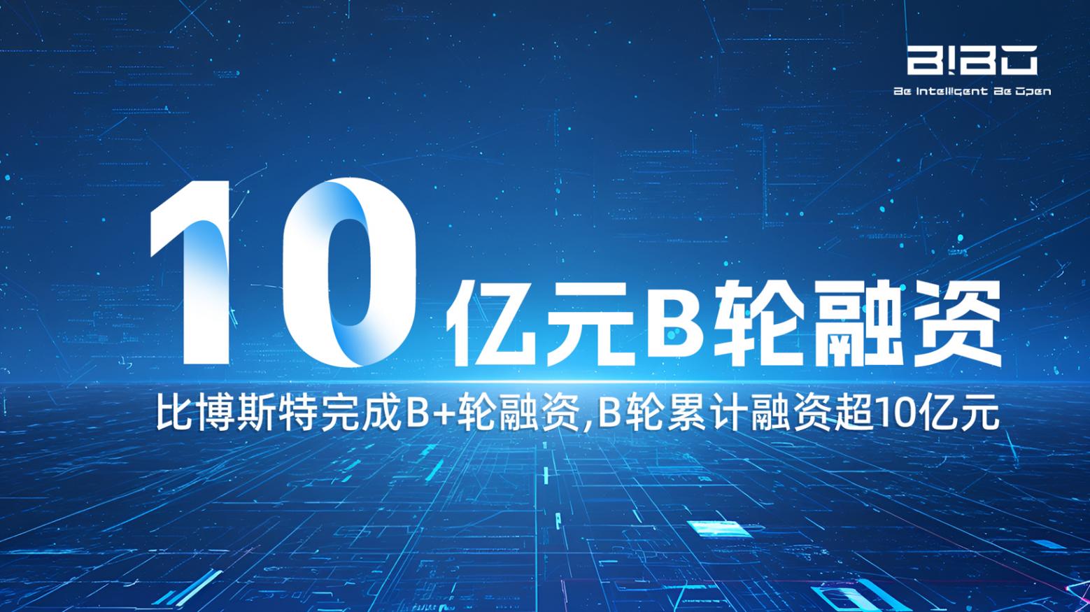 比博斯特完成10億元B輪融資，&ldquo;中國方案&rdquo;征戰(zhàn)全球
